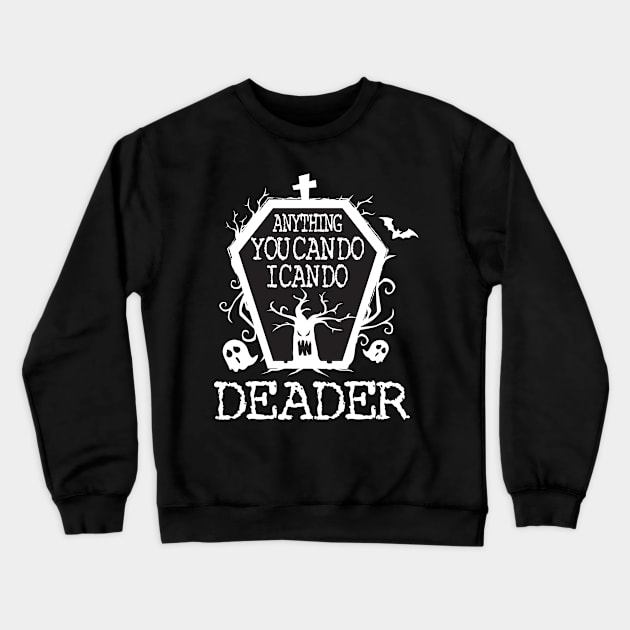 Anything You Can Do I Can Do Deader T Shirt Halloween Gifts Shirt Crewneck Sweatshirt by LaurieAndrew